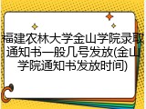 福建农林大学金山学院录取通知书一般几号发放(金山学院通知书发放时间)