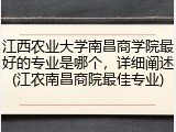 江西农业大学南昌商学院最好的专业是哪个，详细阐述(江农南昌商院最佳专业)