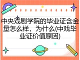 中央戏剧学院的毕业证含金量怎么样，为什么(中戏毕业证价值原因)