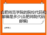 合肥师范学院的院校代码和邮编是多少(合肥师院代码邮编)