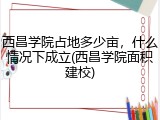 西昌学院占地多少亩，什么情况下成立(西昌学院面积建校)