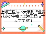 上海工程技术大学到毕业要花多少学费("上海工程技术大学学费")