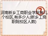 河南新乡工商职业学院有几个校区,有多少人(新乡工商职院校区人数)