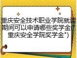重庆安全技术职业学院就读期间可以申请哪些奖学金("重庆安全学院奖学金")