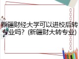 新疆财经大学可以进校后转专业吗？(新疆财大转专业)