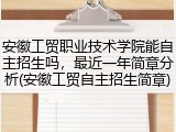 安徽工贸职业技术学院能自主招生吗，最近一年简章分析(安徽工贸自主招生简章)