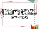廊坊师范学院在哪个城市，是本科吗，第几批(廊坊师院本科批次)