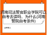 河南司法警官职业学院可以自考去读吗，为什么(河南警院自考条件)