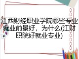 江西财经职业学院哪些专业就业前景好，为什么(江财职院好就业专业)