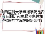 山西医科大学晋祠学院是否有在职研究生,报考条件如何(晋祠学院在职研条件)