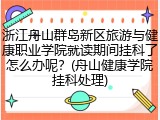 浙江舟山群岛新区旅游与健康职业学院就读期间挂科了怎么办呢？(舟山健康学院挂科处理)