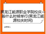 黑龙江能源职业学院校庆一般什么时候举行(黑龙江能源校庆时间)