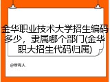 金华职业技术大学招生编码多少，隶属哪个部门(金华职大招生代码归属)