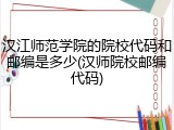 汉江师范学院的院校代码和邮编是多少(汉师院校邮编代码)