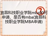 宜昌科技职业学院mba如何申请，是否有mba(宜昌科技职业学院MBA申请)