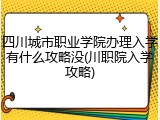 四川城市职业学院办理入学有什么攻略没(川职院入学攻略)