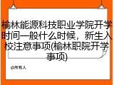 榆林能源科技职业学院开学时间一般什么时候，新生入校注意事项(榆林职院开学事项)