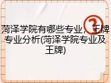 菏泽学院有哪些专业，王牌专业分析(菏泽学院专业及王牌)
