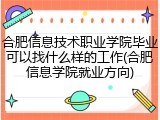 合肥信息技术职业学院毕业可以找什么样的工作(合肥信息学院就业方向)