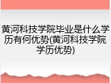 黄河科技学院毕业是什么学历有何优势(黄河科技学院学历优势)