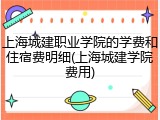 上海城建职业学院的学费和住宿费明细(上海城建学院费用)