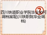 四川铁道职业学院毕业如何调档案呢(川铁职院毕业调档)