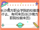 长沙南方职业学院的校徽是什么，有何来历(长沙南方职院校徽来历)