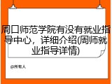 周口师范学院有没有就业指导中心，详细介绍(周师就业指导详情)