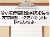 哈尔滨传媒职业学院知名校友有哪些，校史介绍(哈传院校友校史)