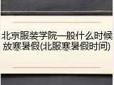 北京服装学院一般什么时候放寒暑假(北服寒暑假时间)