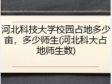 河北科技大学校园占地多少亩，多少师生(河北科大占地师生数)