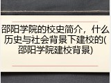 邵阳学院的校史简介，什么历史与社会背景下建校的(邵阳学院建校背景)