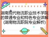 湖南现代物流职业技术学院的普通专业和特色专业详解(湖南物流职院专业解析)