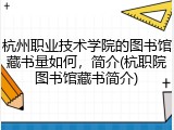 杭州职业技术学院的图书馆藏书量如何，简介(杭职院图书馆藏书简介)