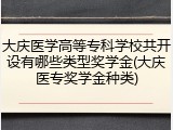 大庆医学高等专科学校共开设有哪些类型奖学金(大庆医专奖学金种类)