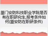 厦门安防科技职业学院是否有在职研究生,报考条件如何(厦安防在职研条件)
