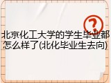 北京化工大学的学生毕业都怎么样了(北化毕业生去向)