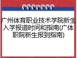 广州体育职业技术学院新生入学报道时间和指南(广体职院新生报到指南)