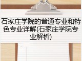 石家庄学院的普通专业和特色专业详解(石家庄学院专业解析)