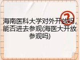 海南医科大学对外开放吗，能否进去参观(海医大开放参观吗)