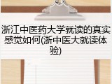 浙江中医药大学就读的真实感觉如何(浙中医大就读体验)
