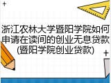 浙江农林大学暨阳学院如何申请在读间的创业无息贷款(暨阳学院创业贷款)
