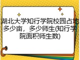 湖北大学知行学院校园占地多少亩，多少师生(知行学院面积师生数)