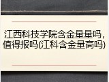 江西科技学院含金量量吗，值得报吗(江科含金量高吗)