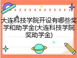 大连科技学院开设有哪些奖学和助学金(大连科技学院奖助学金)
