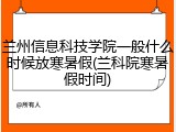 兰州信息科技学院一般什么时候放寒暑假(兰科院寒暑假时间)