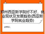 郑州西亚斯学院好不好，就业现状及发展趋势(西亚斯学院就业趋势)