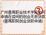 广州番禺职业技术学院如何申请在读间的创业无息贷款(番禺职院创业贷款申请)