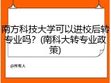 南方科技大学可以进校后转专业吗？(南科大转专业政策)