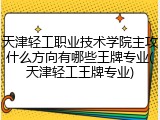 天津轻工职业技术学院主攻什么方向有哪些王牌专业(天津轻工王牌专业)